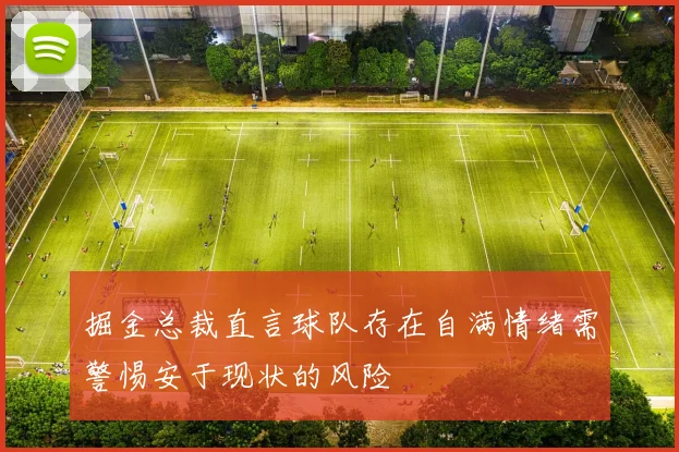 掘金总裁直言球队存在自满情绪需警惕安于现状的风险