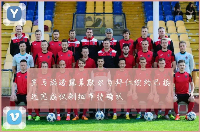 罗马诺透露莱默尔与拜仁续约已接近完成仅剩细节待确认