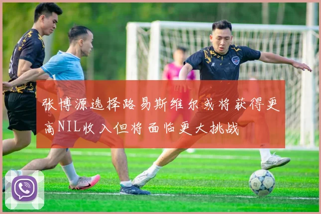 张博源选择路易斯维尔或将获得更高NIL收入但将面临更大挑战